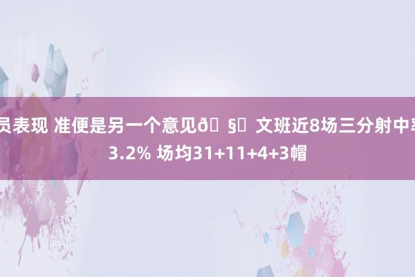 球员表现 准便是另一个意见🧐文班近8场三分射中率43.2% 场均31+11+4+3帽