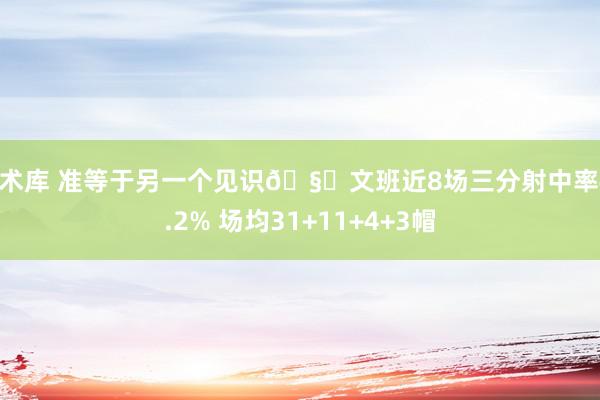 战术库 准等于另一个见识🧐文班近8场三分射中率43.2% 场均31+11+4+3帽