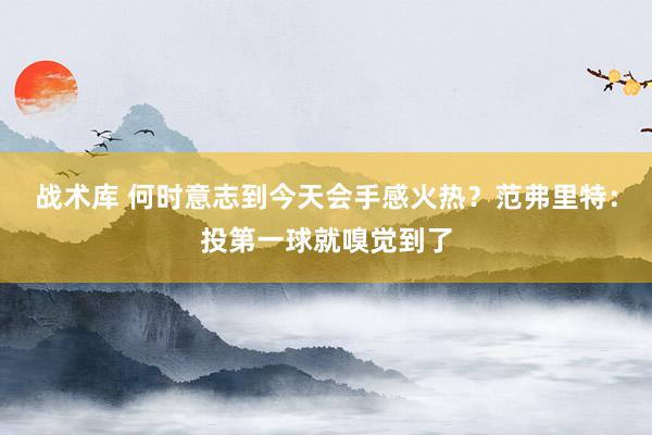 战术库 何时意志到今天会手感火热？范弗里特：投第一球就嗅觉到了