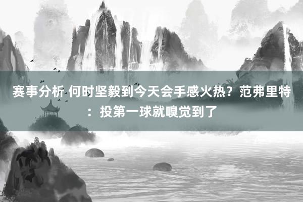 赛事分析 何时坚毅到今天会手感火热？范弗里特：投第一球就嗅觉到了