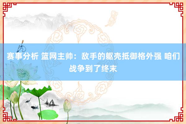 赛事分析 篮网主帅：敌手的躯壳抵御格外强 咱们战争到了终末