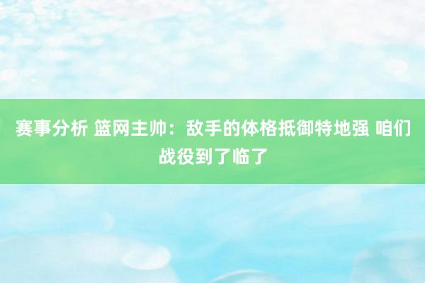 赛事分析 篮网主帅：敌手的体格抵御特地强 咱们战役到了临了