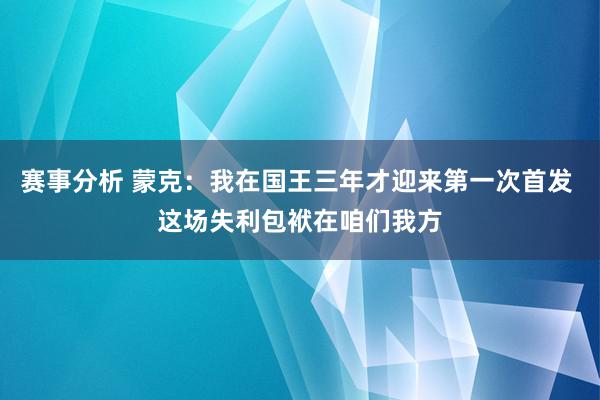 赛事分析 蒙克：我在国王三年才迎来第一次首发 这场失利包袱在咱们我方