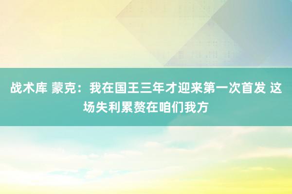 战术库 蒙克：我在国王三年才迎来第一次首发 这场失利累赘在咱们我方