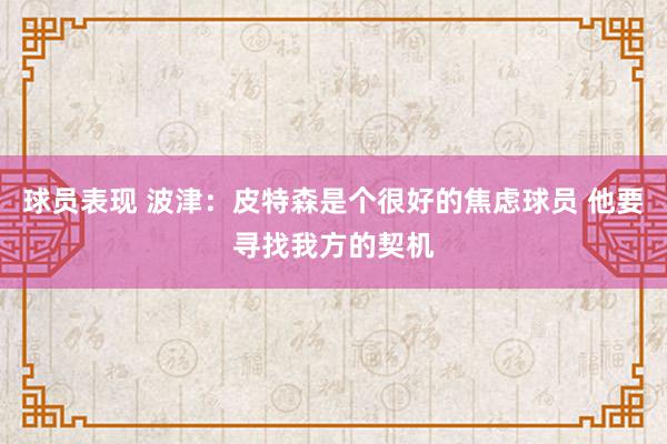 球员表现 波津：皮特森是个很好的焦虑球员 他要寻找我方的契机