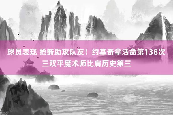 球员表现 抢断助攻队友！约基奇拿活命第138次三双平魔术师比肩历史第三