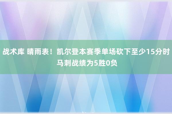 战术库 晴雨表！凯尔登本赛季单场砍下至少15分时 马刺战绩为5胜0负