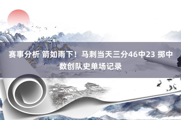 赛事分析 箭如雨下！马刺当天三分46中23 掷中数创队史单场记录