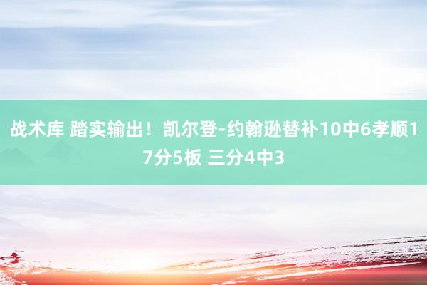 战术库 踏实输出！凯尔登-约翰逊替补10中6孝顺17分5板 三分4中3