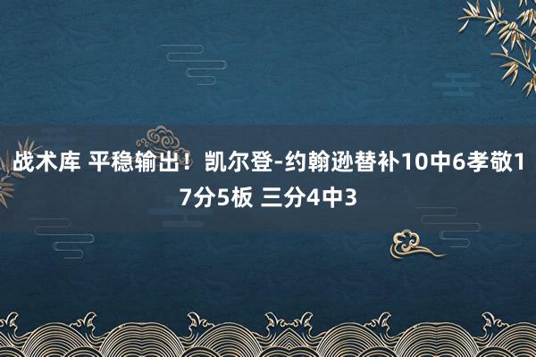 战术库 平稳输出！凯尔登-约翰逊替补10中6孝敬17分5板 三分4中3