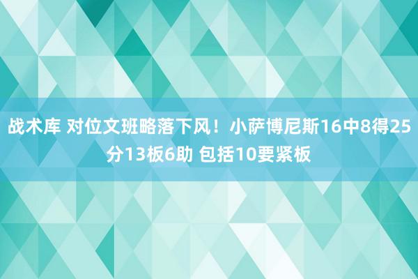 战术库 对位文班略落下风！小萨博尼斯16中8得25分13板6助 包括10要紧板