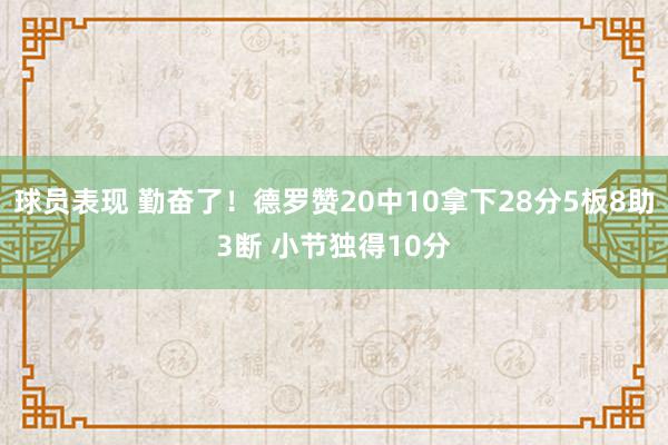 球员表现 勤奋了！德罗赞20中10拿下28分5板8助3断 小节独得10分