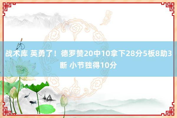 战术库 英勇了！德罗赞20中10拿下28分5板8助3断 小节独得10分