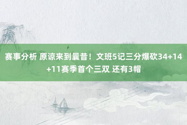 赛事分析 原谅来到曩昔！文班5记三分爆砍34+14+11赛季首个三双 还有3帽