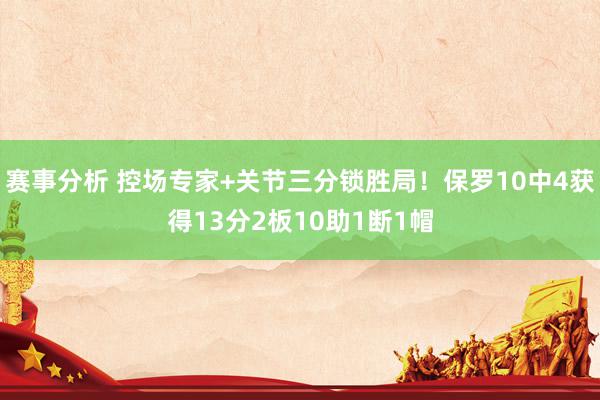 赛事分析 控场专家+关节三分锁胜局！保罗10中4获得13分2板10助1断1帽