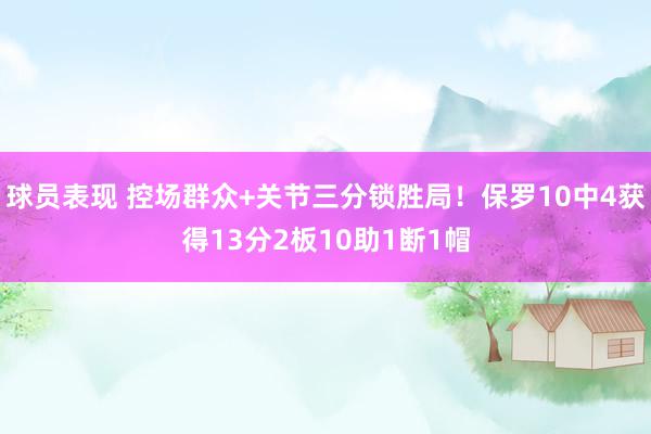 球员表现 控场群众+关节三分锁胜局！保罗10中4获得13分2板10助1断1帽