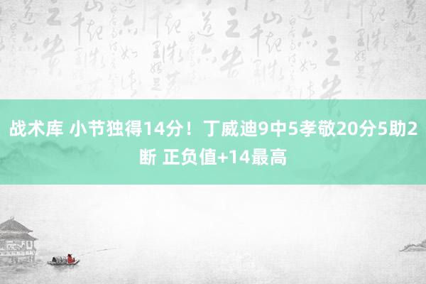 战术库 小节独得14分！丁威迪9中5孝敬20分5助2断 正负值+14最高