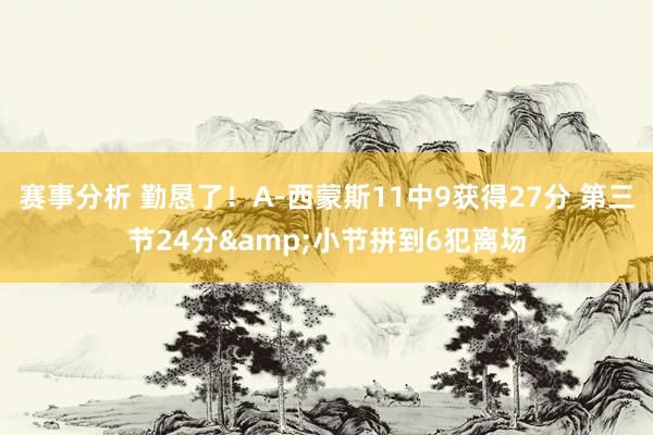 赛事分析 勤恳了！A-西蒙斯11中9获得27分 第三节24分&小节拼到6犯离场