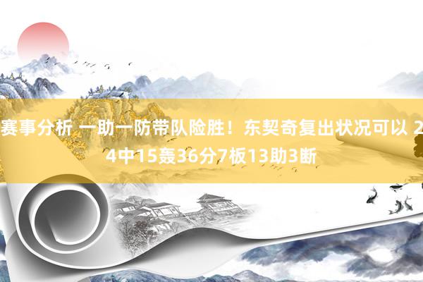 赛事分析 一助一防带队险胜！东契奇复出状况可以 24中15轰36分7板13助3断