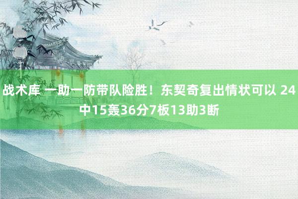 战术库 一助一防带队险胜！东契奇复出情状可以 24中15轰36分7板13助3断