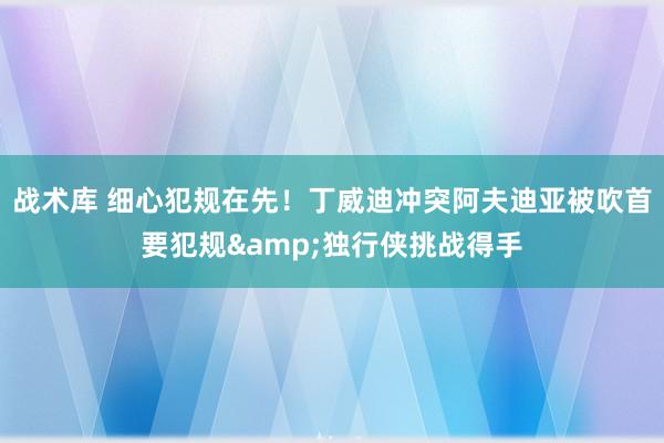 战术库 细心犯规在先！丁威迪冲突阿夫迪亚被吹首要犯规&独行侠挑战得手