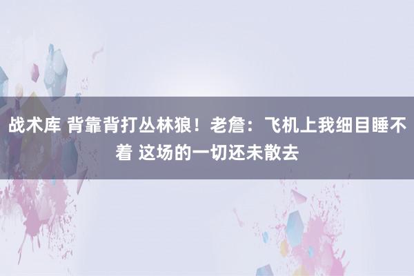 战术库 背靠背打丛林狼！老詹：飞机上我细目睡不着 这场的一切还未散去