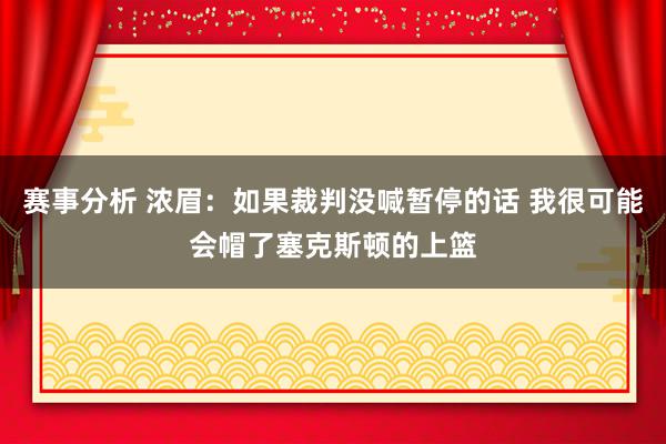 赛事分析 浓眉：如果裁判没喊暂停的话 我很可能会帽了塞克斯顿的上篮