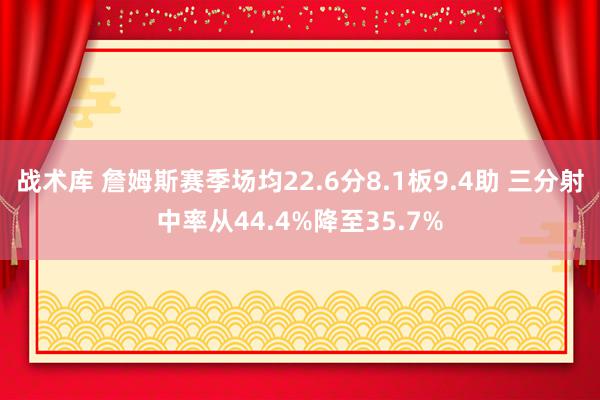 战术库 詹姆斯赛季场均22.6分8.1板9.4助 三分射中率从44.4%降至35.7%