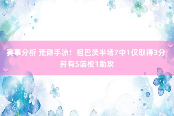 赛事分析 荒僻手凉！祖巴茨半场7中1仅取得3分 另有5篮板1助攻