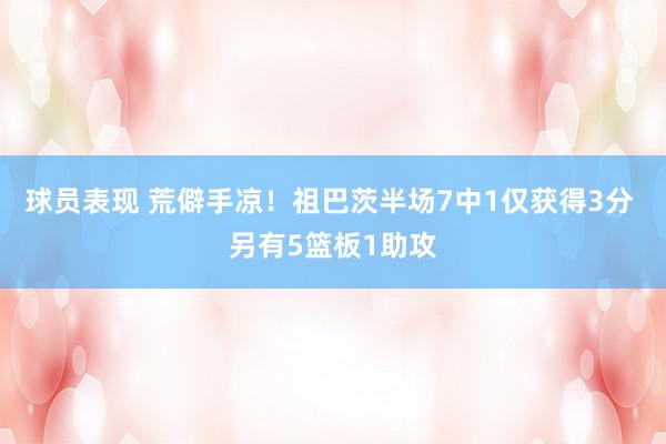 球员表现 荒僻手凉！祖巴茨半场7中1仅获得3分 另有5篮板1助攻