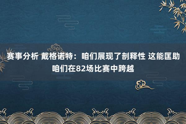 赛事分析 戴格诺特：咱们展现了剖释性 这能匡助咱们在82场比赛中跨越