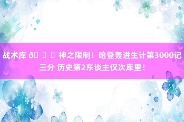 战术库 😀神之限制！哈登轰进生计第3000记三分 历史第2东谈主仅次库里！