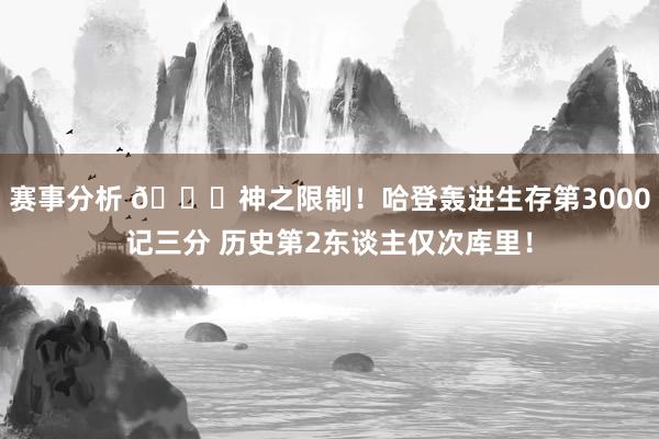 赛事分析 😀神之限制！哈登轰进生存第3000记三分 历史第2东谈主仅次库里！