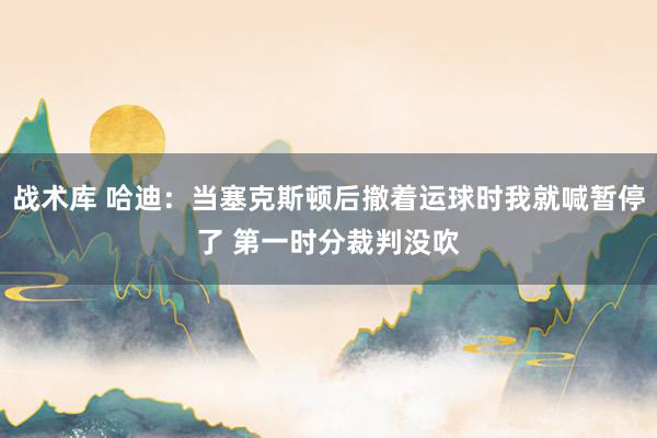 战术库 哈迪：当塞克斯顿后撤着运球时我就喊暂停了 第一时分裁判没吹