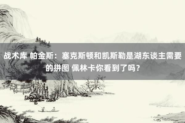 战术库 帕金斯：塞克斯顿和凯斯勒是湖东谈主需要的拼图 佩林卡你看到了吗？