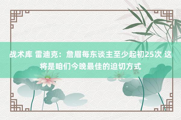 战术库 雷迪克：詹眉每东谈主至少起初25次 这将是咱们今晚最佳的迫切方式