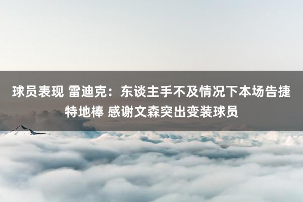 球员表现 雷迪克：东谈主手不及情况下本场告捷特地棒 感谢文森突出变装球员