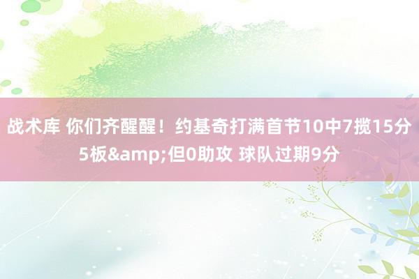 战术库 你们齐醒醒！约基奇打满首节10中7揽15分5板&但0助攻 球队过期9分