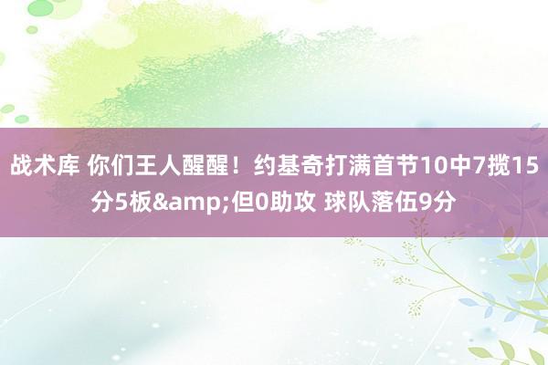 战术库 你们王人醒醒！约基奇打满首节10中7揽15分5板&但0助攻 球队落伍9分