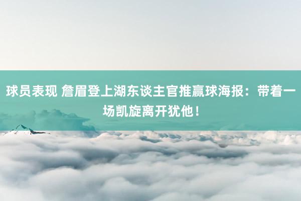 球员表现 詹眉登上湖东谈主官推赢球海报：带着一场凯旋离开犹他！