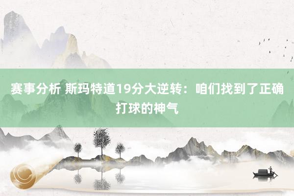 赛事分析 斯玛特道19分大逆转：咱们找到了正确打球的神气