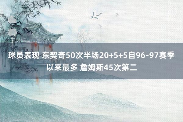 球员表现 东契奇50次半场20+5+5自96-97赛季以来最多 詹姆斯45次第二