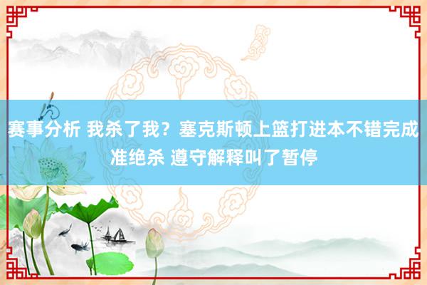 赛事分析 我杀了我？塞克斯顿上篮打进本不错完成准绝杀 遵守解释叫了暂停