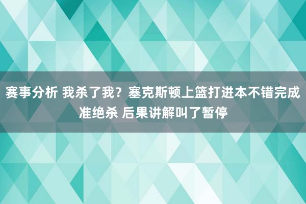 赛事分析 我杀了我？塞克斯顿上篮打进本不错完成准绝杀 后果讲解叫了暂停