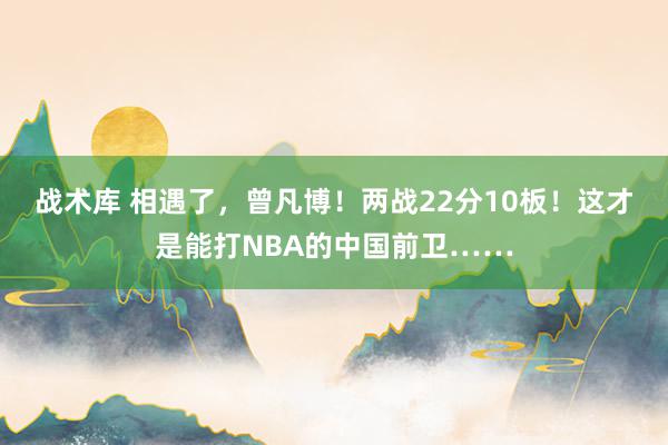 战术库 相遇了，曾凡博！两战22分10板！这才是能打NBA的中国前卫……