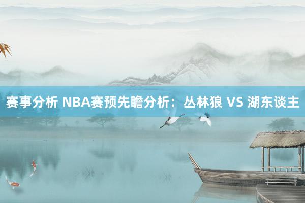 赛事分析 NBA赛预先瞻分析：丛林狼 VS 湖东谈主