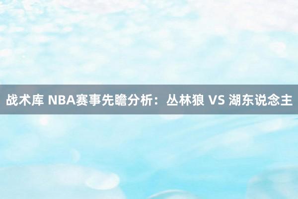 战术库 NBA赛事先瞻分析：丛林狼 VS 湖东说念主