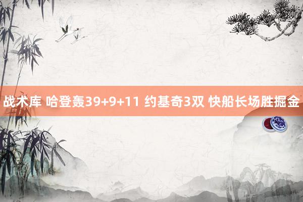 战术库 哈登轰39+9+11 约基奇3双 快船长场胜掘金