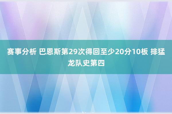 赛事分析 巴恩斯第29次得回至少20分10板 排猛龙队史第四