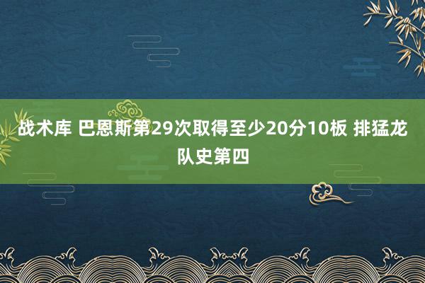 战术库 巴恩斯第29次取得至少20分10板 排猛龙队史第四